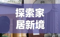 探索家居新境界，打造温馨舒适的居家环境