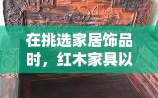 在挑选家居饰品时，红木家具以其独特的质感和深厚的文化底蕴，成为了许多家庭的首选。本文将为您推荐几款备受好评的30万价位红木家具，让您在享受舒适生活的同时，也能感受到传统文化的韵味。