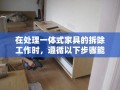 在处理一体式家具的拆除工作时，遵循以下步骤能确保过程既高效又安全。