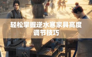轻松掌握逆水寒家具高度调节技巧