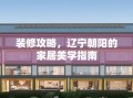 装修攻略，辽宁朝阳的家居美学指南