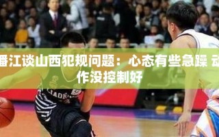潘江谈山西犯规问题：心态有些急躁 动作没控制好