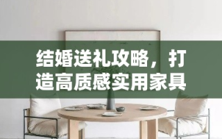 结婚送礼攻略，打造高质感实用家具