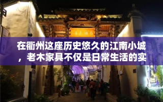 在衢州这座历史悠久的江南小城，老木家具不仅是日常生活的实用之选，更是承载着岁月痕迹与文化韵味的生活艺术。衢州人对老木家具的偏爱，源自其独特的工艺、质朴的材质以及那份难以言喻的温情。