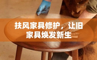 扶风家具修护，让旧家具焕发新生