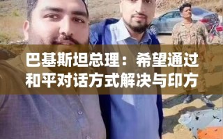 巴基斯坦总理呼吁通过和平对话解决与印度的争端