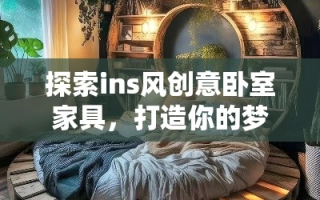探索ins风创意卧室家具，打造你的梦幻小窝
