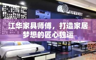 江华家具师傅，打造家居梦想的匠心独运