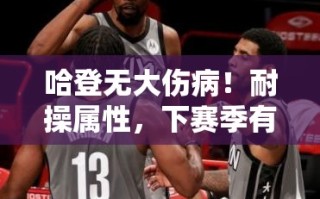 哈登耐操属性显露，下赛季或继续保持巅峰状态