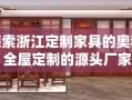 探索浙江定制家具的奥秘，全屋定制的源头厂家揭秘