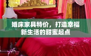 婚床家具特价，打造幸福新生活的甜蜜起点