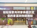 轻松探索肖邦家具榆次店，你的家居购物新地标