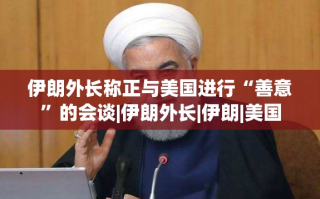 伊朗外长与美国展开善意会谈
