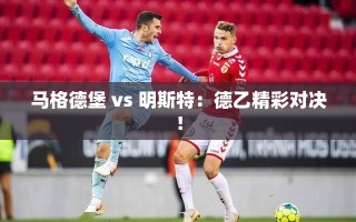 德乙焦点战，马格德堡对决明斯特的精彩对决