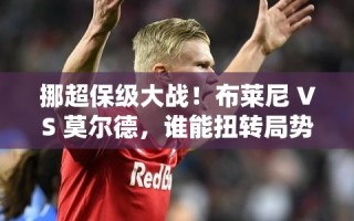 挪超保级关键战，布莱尼VS莫尔德，谁能成为逆袭黑马？