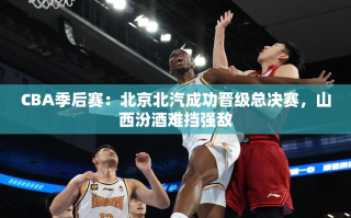 北京北汽力克山西汾酒，成功晋级CBA总决赛