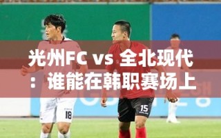 韩职赛场，光州FC vs 全北现代，谁能笑到最后？