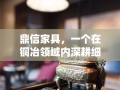 鼎信家具，一个在铜冶领域内深耕细作的品牌，其历史可追溯至铜器冶炼的古老技艺与现代家具设计的巧妙融合。自创立以来，鼎信家具不仅继承了传统工艺的精髓，更是在材料选择、设计创新与文化传承上展现了非凡的匠心。