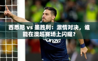 西悉尼VS墨胜利，澳超赛场上的激情对决与闪耀之争