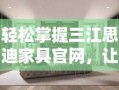 轻松掌握三江思迪家具官网，让家居购物更便捷！