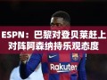 巴黎对登贝莱赶上前对阵阿森纳持乐观态度