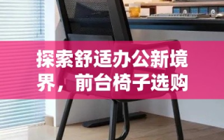 探索舒适办公新境界，前台椅子选购全攻略
