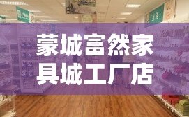 蒙城富然家具城工厂店，作为当地知名的家具销售与生产中心，吸引了众多消费者的目光。其地理位置的便利性和产品的高性价比，使得该店成为众多家庭装修和家具采购的首选之地。
