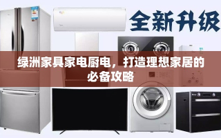 绿洲家具家电厨电，打造理想家居的必备攻略