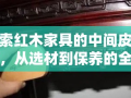 探索红木家具的中间皮奥秘，从选材到保养的全面指南