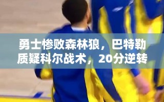 勇士失利遭森林狼20分逆转，巴特勒质疑科尔战术