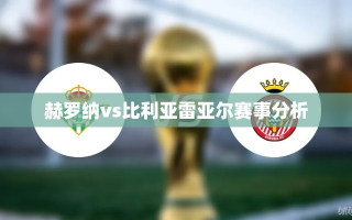 赫罗纳VS比利亚雷亚尔，赛事前瞻与战术分析