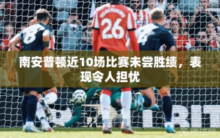 南安普顿近10场不胜，表现令人担忧