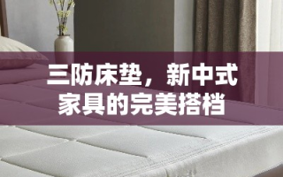 三防床垫，新中式家具的完美搭档