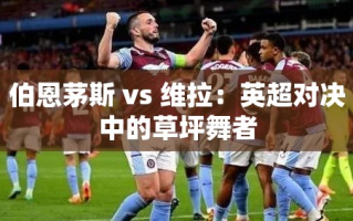 英超对决，伯恩茅斯与阿斯顿维拉——草坪上的舞蹈
