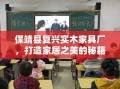保靖县复兴实木家具厂，打造家居之美的秘籍