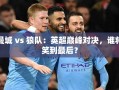英超巅峰对决，曼城VS狼队，谁能笑到最后？