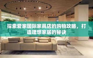 探索爱家国际家具店的购物攻略，打造理想家居的秘诀