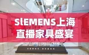 SlEMENS上海直播家具盛宴，创新设计，触碰未来生活