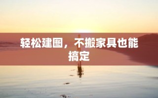 轻松建图，不搬家具也能搞定