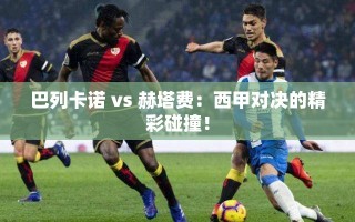 巴列卡诺 vs 赫塔费：西甲对决的精彩碰撞！