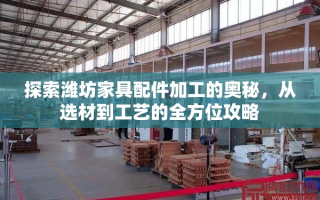 探索潍坊家具配件加工的奥秘，从选材到工艺的全方位攻略