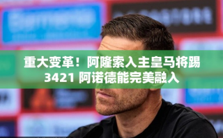阿隆索入主皇马，3421阵型下的完美融合