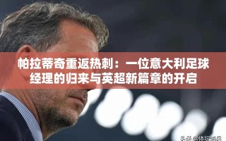 帕拉蒂奇重返热刺，意大利足球经理的英超新篇章