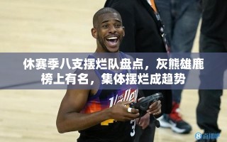 休赛季八强摆烂队，灰熊与雄鹿领衔，集体摆烂成新趋势