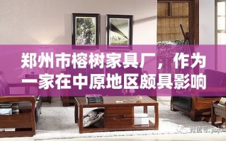 郑州市榕树家具厂，作为一家在中原地区颇具影响力的家具制造商，其产品以精湛的工艺、独特的设计风格和优良的材质选择而著称。该厂位于郑州市的繁华地段，紧邻交通要道，便于客户前来参观选购或进行商务合作。