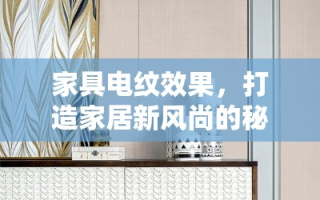 家具电纹效果，打造家居新风尚的秘密武器