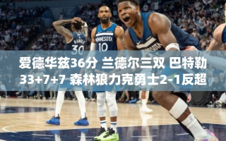 森林狼逆转勇士，爱德华兹36分，兰德尔三双助队2-1反超