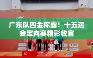 广东队四金领跑，十五运会定向赛圆满落幕