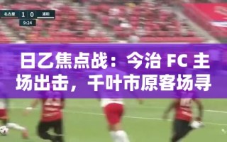今治FC主场迎战千叶市原，日乙焦点战一触即发