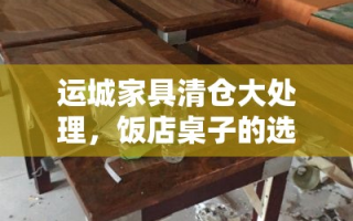 运城家具清仓大处理，饭店桌子的选购与保养攻略